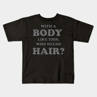 With a body like this who needs hair, Grey, Bald, Balding, Bald man, Bald head, Baldness, Fathers day, Funny bald Kids T-Shirt